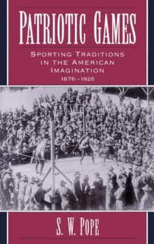 Patriotic Games : Sporting Traditions in the American Imagination, 1876-1926