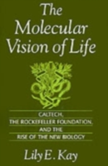 The Molecular Vision of Life : Caltech, the Rockefeller Foundation, and the Rise of the New Biology