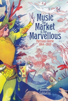 Music, the Market, and the Marvellous : Parisian Feerie, 1864-1900