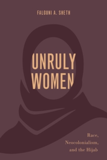 Unruly Women : Race, Neocolonialism, and the Hijab