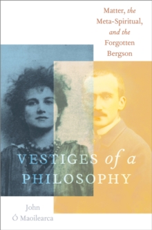 Vestiges of a Philosophy : Matter, the Meta-Spiritual, and the Forgotten Bergson
