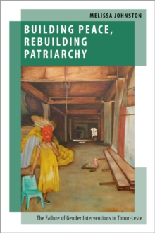 Building Peace, Rebuilding Patriarchy : The Failure of Gender Interventions in Timor-Leste