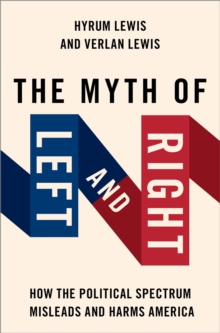 The Myth of Left and Right : How the Political Spectrum Misleads and Harms America
