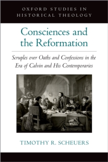Consciences and the Reformation : Scruples over Oaths and Confessions in the Era of Calvin and His Contemporaries