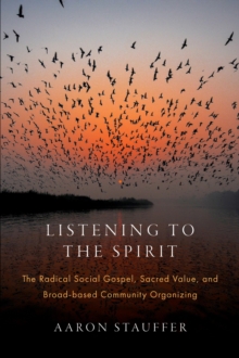 Listening to the Spirit : The Radical Social Gospel, Sacred Value, and Broad-based Community Organizing