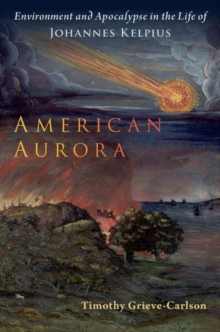 American Aurora : Environment and Apocalypse in the Life of Johannes Kelpius
