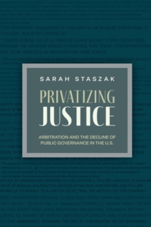 Privatizing Justice : Arbitration and the Decline of Public Governance in the U.S