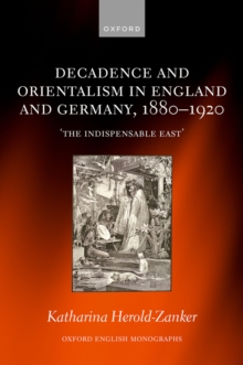 Decadence and Orientalism in England and Germany, 1880-1920 : 'The Indispensable East'