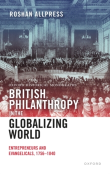 British Philanthropy in the Globalizing World : Entrepreneurs and Evangelicals, 1756-1840