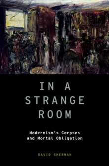 In a Strange Room : Modernism's Corpses and Mortal Obligation