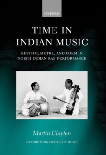 Time in Indian Music : Rhythm, Metre, and Form in North Indian Rag Performance