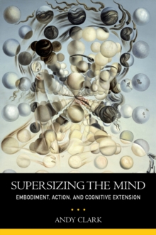 Supersizing the Mind : Embodiment, Action, and Cognitive Extension