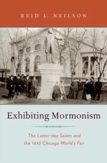 Exhibiting Mormonism : The Latter-day Saints and the 1893 Chicago World's Fair