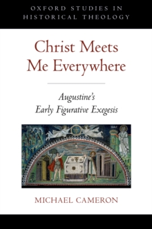 Christ Meets Me Everywhere : Augustine's Early Figurative Exegesis