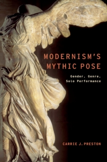 Modernism's Mythic Pose : Gender, Genre, Solo Performance