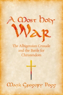 A Most Holy War : The Albigensian Crusade and the Battle for Christendom