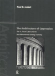 The Architecture of Oppression : The SS, Forced Labor and the Nazi Monumental Building Economy