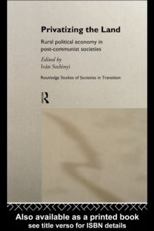 Privatizing the Land : Rural Political Economy in Post-Communist and Socialist Societies