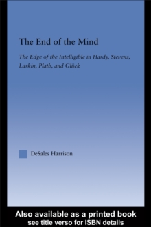 The End of the Mind : The Edge of Intelligibility in Hardy, Stevens, Larkin, Plath, and Gluck