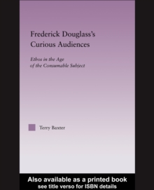 Frederick Douglass's Curious Audiences : Ethos in the Age of the Consumable Subject