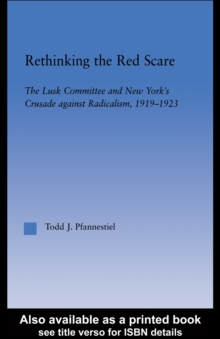 Rethinking the Red Scare : The Lusk Committee and New York's Crusade Against Radicalism, 1919-1923