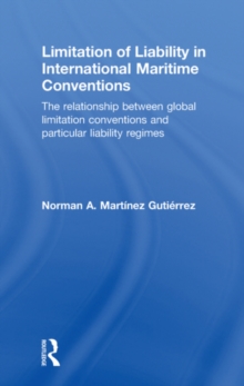 Limitation of Liability in International Maritime Conventions : The Relationship between Global Limitation Conventions and Particular Liability Regimes