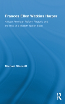 Frances Ellen Watkins Harper : African American Reform Rhetoric and the Rise of a Modern Nation State
