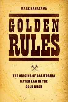 Golden Rules : The Origins of California Water Law in the Gold Rush
