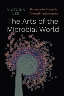 The Arts of the Microbial World : Fermentation Science in Twentieth-Century Japan