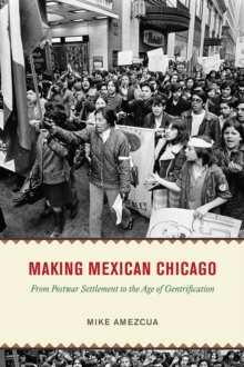 Making Mexican Chicago : From Postwar Settlement to the Age of Gentrification