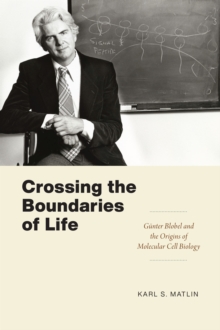 Crossing the Boundaries of Life : Gunter Blobel and the Origins of Molecular Cell Biology