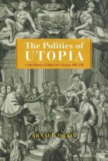 The Politics of Utopia : A New History of John Law's System, 1695–1795