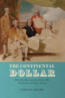 The Continental Dollar : How the American Revolution Was Financed with Paper Money