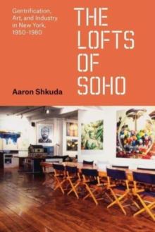 The Lofts of SoHo : Gentrification, Art, and Industry in New York, 1950–1980