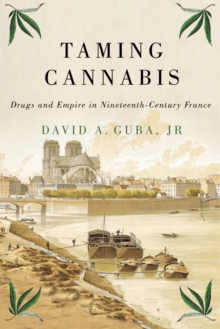 Taming Cannabis : Drugs and Empire in Nineteenth-Century France