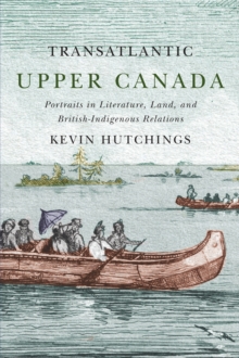 Transatlantic Upper Canada : Portraits in Literature Land and British-Indigenous Relations