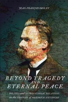 Beyond Tragedy and Eternal Peace : Politics and International Relations in the Thought of Friedrich Nietzsche