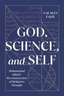 God, Science, and Self : Muhammad Iqbal's Reconstruction of Religious Thought