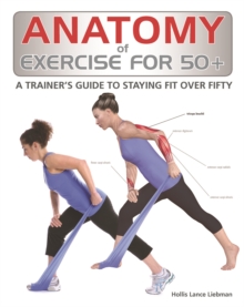 Anatomy of Exercise for 50+ : A Trainer's Guide to Staying Fit Over Fifty