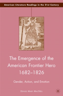 The Emergence of the American Frontier Hero 1682-1826 : Gender, Action, and Emotion