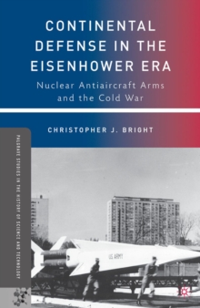 Continental Defense in the Eisenhower Era : Nuclear Antiaircraft Arms and the Cold War
