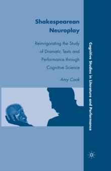 Shakespearean Neuroplay : Reinvigorating the Study of Dramatic Texts and Performance through Cognitive Science