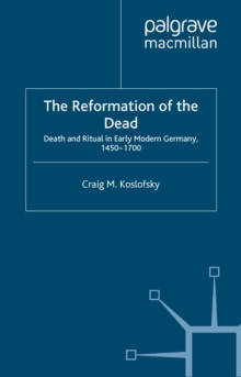 The Reformation of the Dead : Death and Ritual in Early Modern Germany, c.1450-1700
