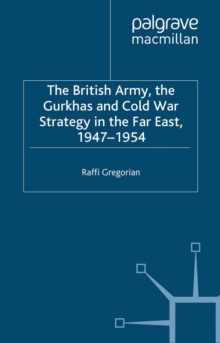 The British Army, the Gurkhas and Cold War Strategy in the Far East, 1947-1954