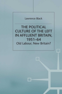 The Political Culture of the Left in Affluent Britain, 19 51-64 : The Political Culture of the Left in 'Affluent' Britain, 1951-64
