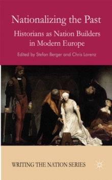 Nationalizing the Past : Historians as Nation Builders in Modern Europe