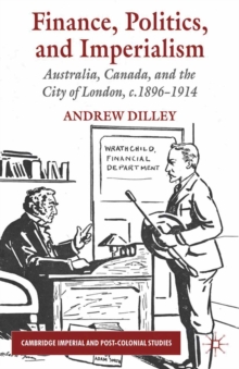 Finance, Politics, and Imperialism : Australia, Canada, and the City of London, C.1896-1914