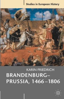 Brandenburg-Prussia, 1466-1806 : The Rise of a Composite State