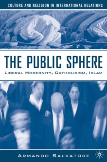 The Public Sphere : Liberal Modernity, Catholicism, Islam