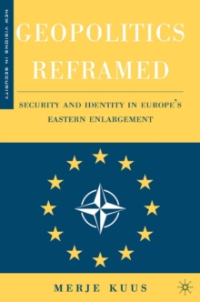 Geopolitics Reframed : Security and Identity in Europe's Eastern Enlargement